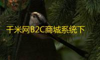 千米网B2C商城系统下载 1.0 官方版